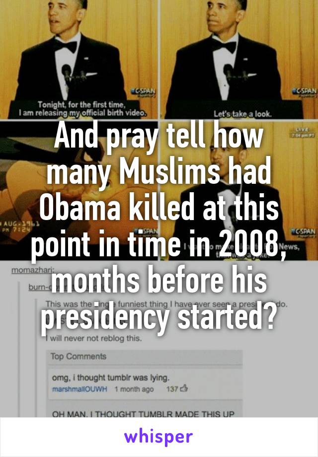 And pray tell how many Muslims had Obama killed at this point in time in 2008, months before his presidency started?