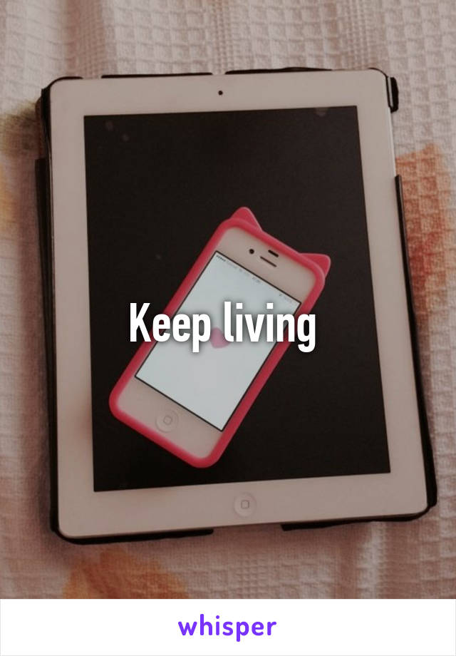 Keep living 