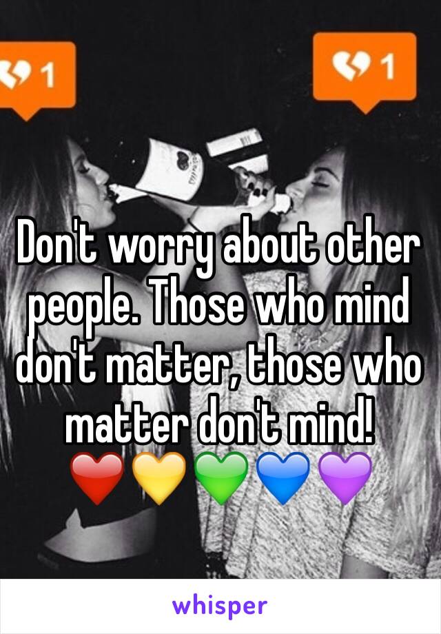 Don't worry about other people. Those who mind don't matter, those who matter don't mind! ❤️💛💚💙💜