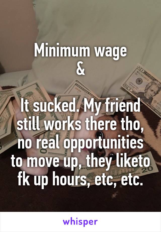 Minimum wage
&

It sucked. My friend still works there tho, no real opportunities to move up, they liketo fk up hours, etc, etc.