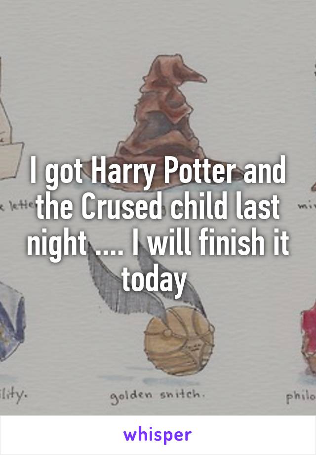 I got Harry Potter and the Crused child last night .... I will finish it today 