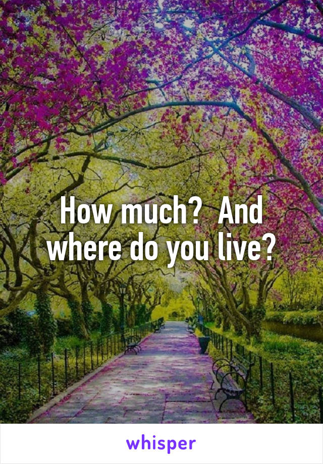 How much?  And where do you live?