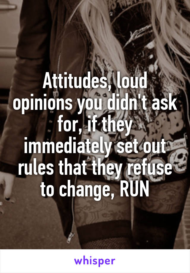 Attitudes, loud opinions you didn't ask for, if they immediately set out rules that they refuse to change, RUN