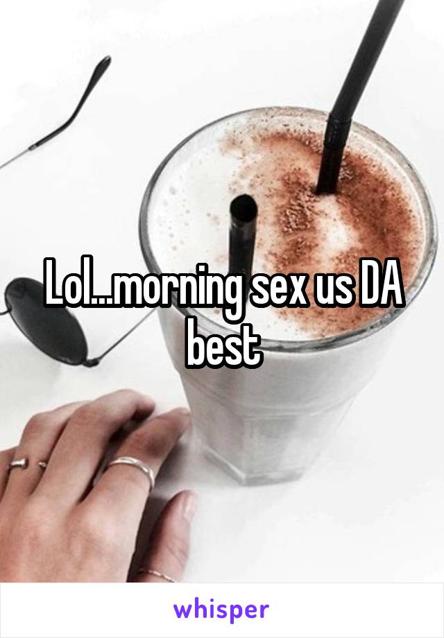 Lol...morning sex us DA best