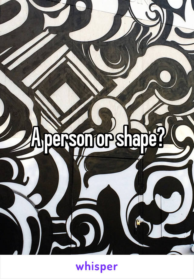 A person or shape?