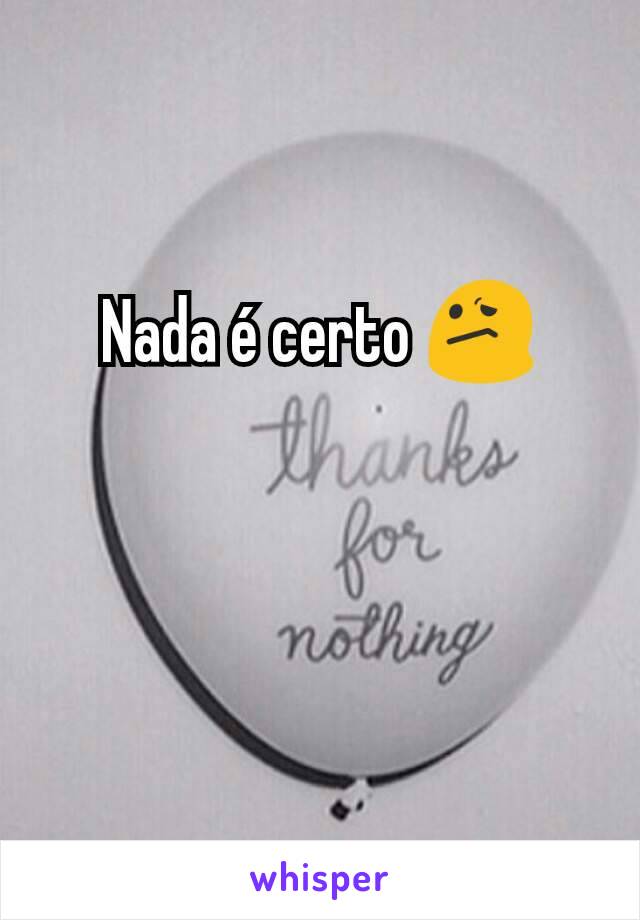 Nada é certo 😕