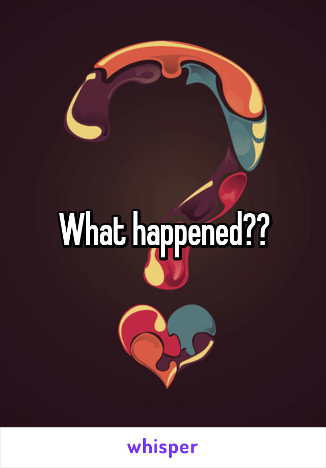 What happened??