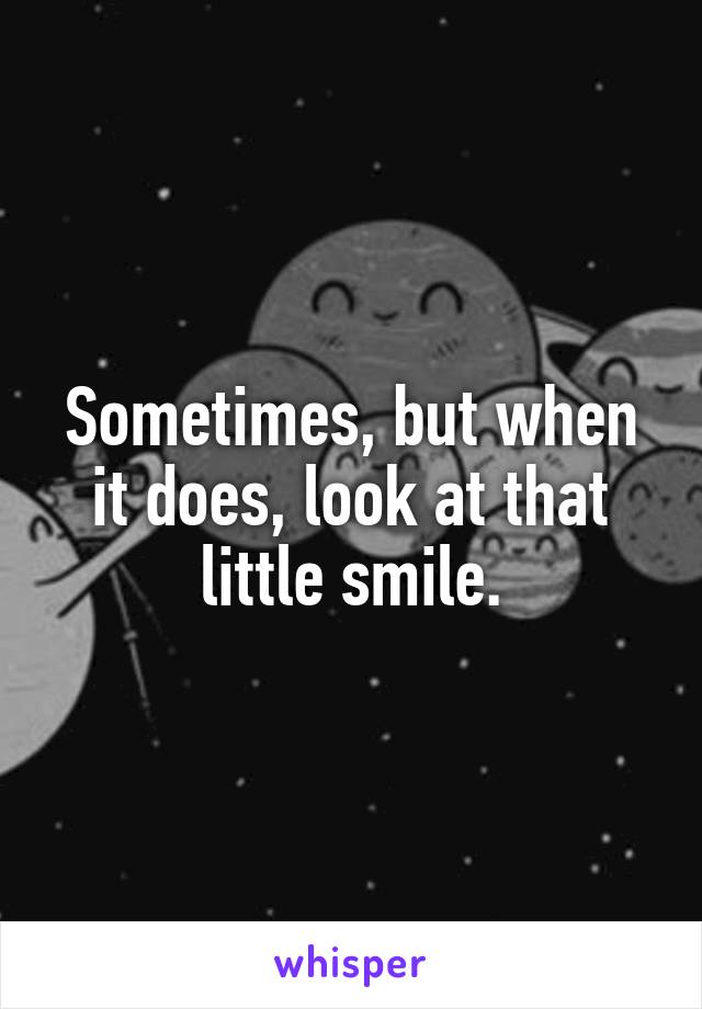 Sometimes, but when it does, look at that little smile.