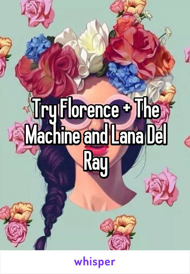Try Florence + The Machine and Lana Del Ray