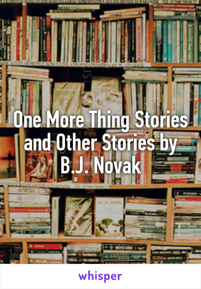 One More Thing Stories and Other Stories by B.J. Novak
