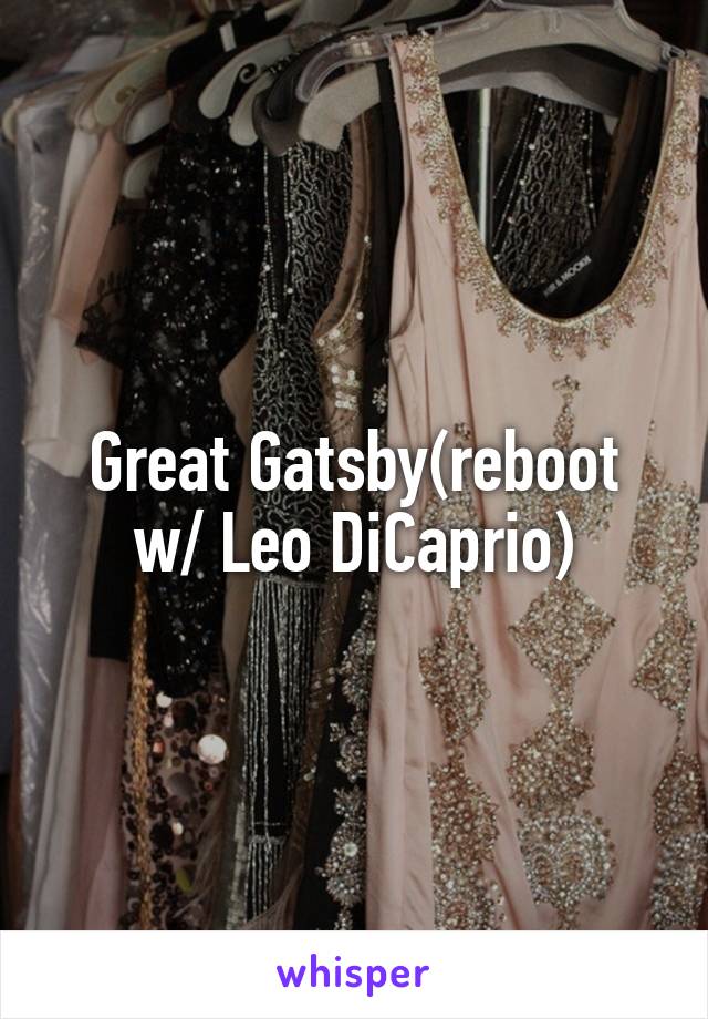 Great Gatsby(reboot w/ Leo DiCaprio)