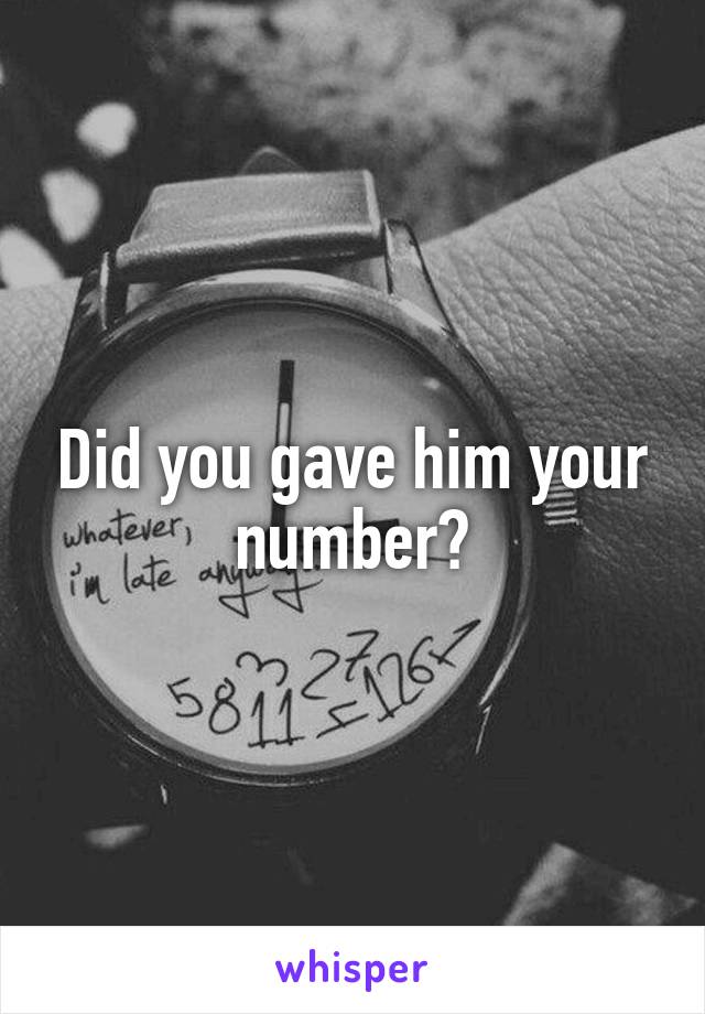 Did you gave him your number?