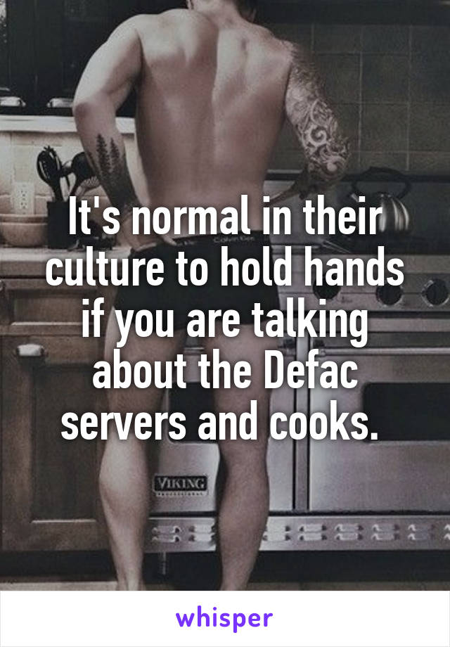 It's normal in their culture to hold hands if you are talking about the Defac servers and cooks. 