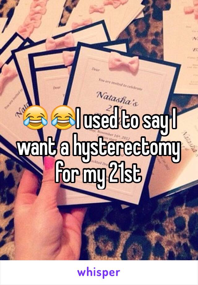 😂😂I used to say I want a hysterectomy for my 21st