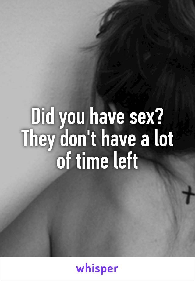 Did you have sex? They don't have a lot of time left