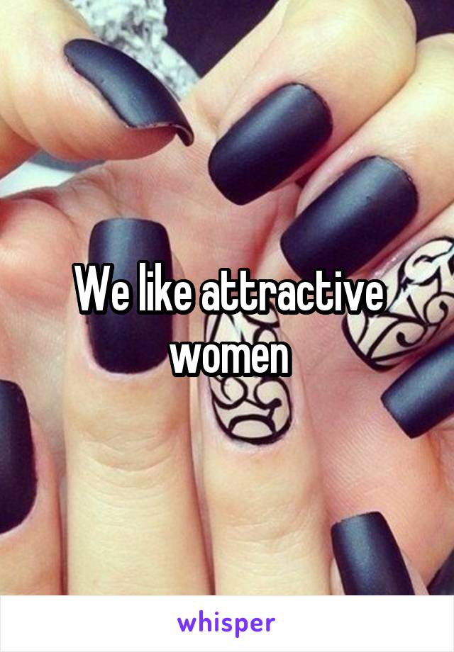 We like attractive women