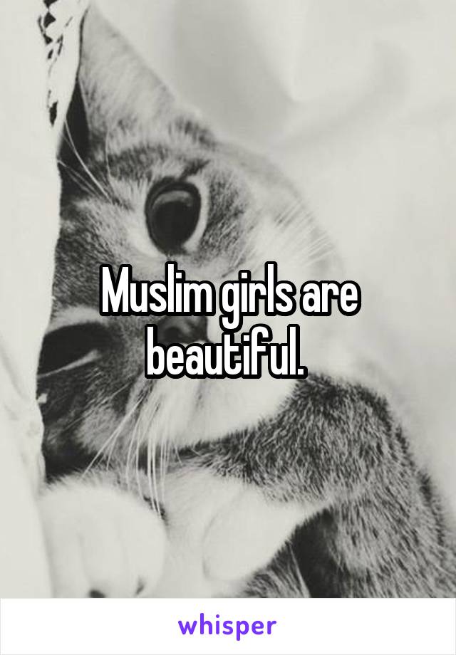 Muslim girls are beautiful. 