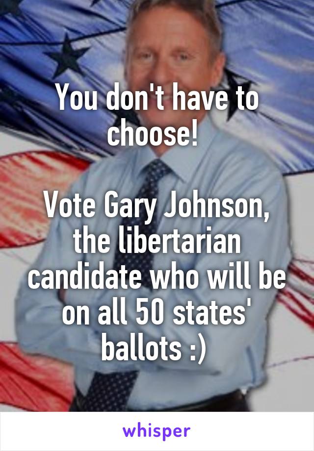 You don't have to choose! 

Vote Gary Johnson, the libertarian candidate who will be on all 50 states' ballots :) 