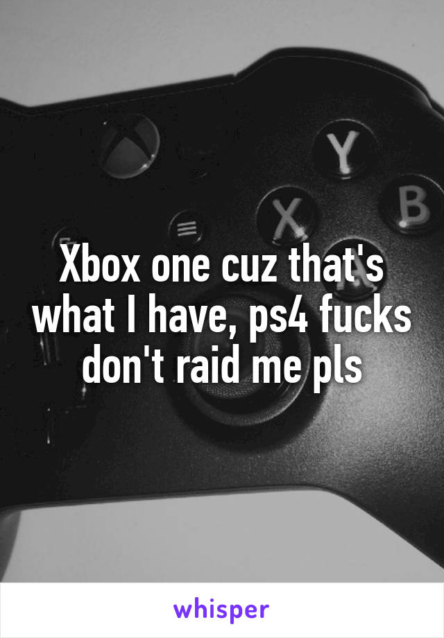 Xbox one cuz that's what I have, ps4 fucks don't raid me pls