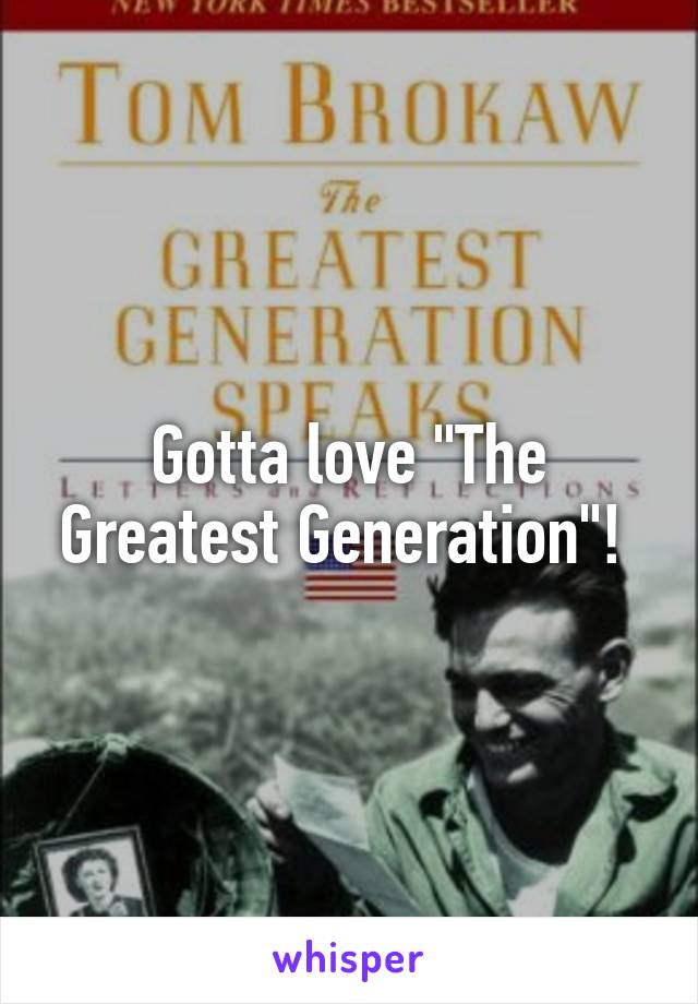 Gotta love "The Greatest Generation"! 