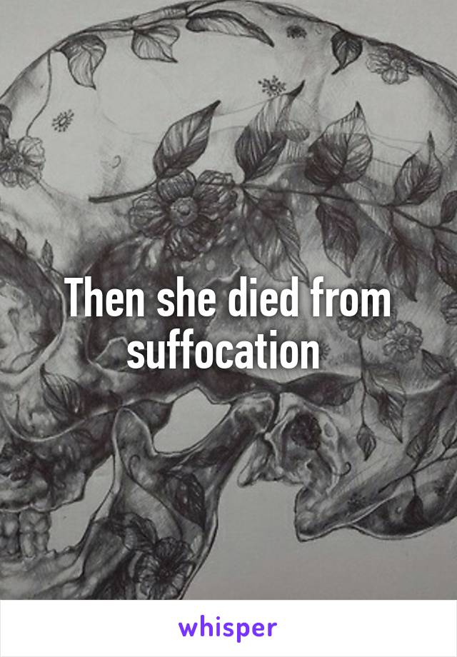 Then she died from suffocation 