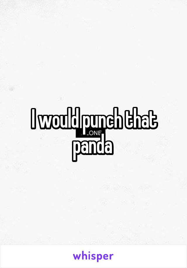 I would punch that panda 