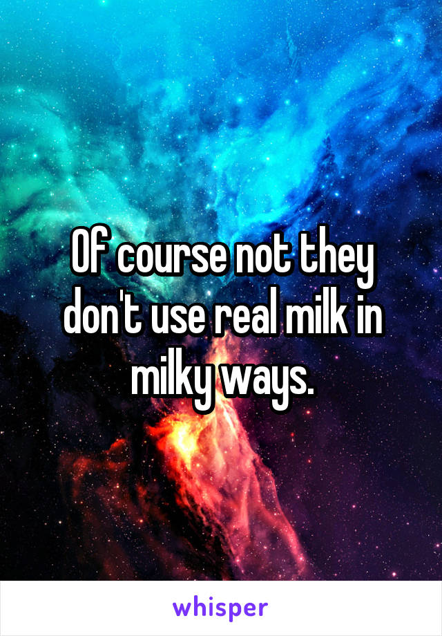 Of course not they don't use real milk in milky ways.
