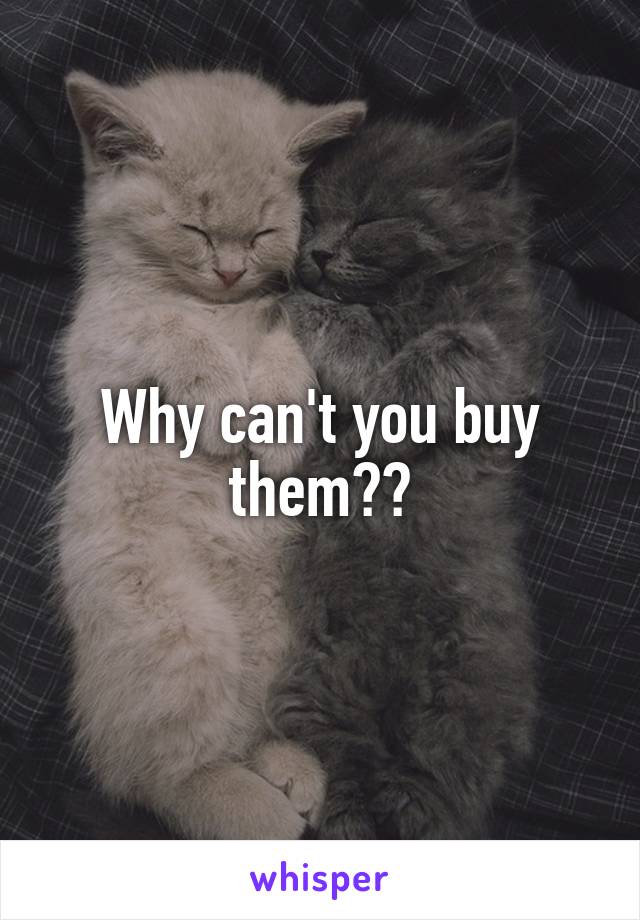 Why can't you buy them??
