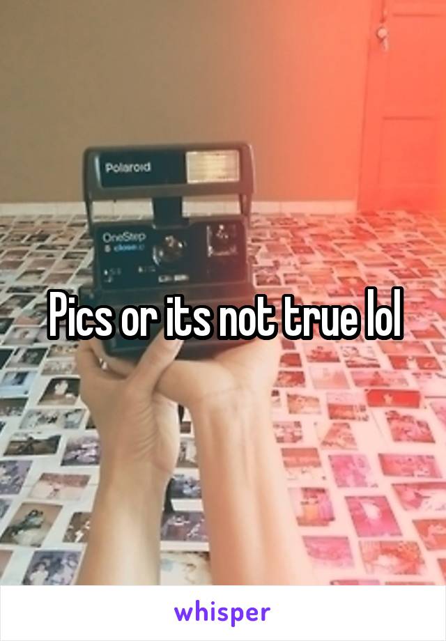 Pics or its not true lol