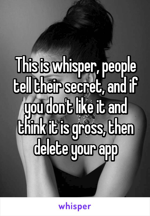 This is whisper, people tell their secret, and if you don't like it and think it is gross, then delete your app
