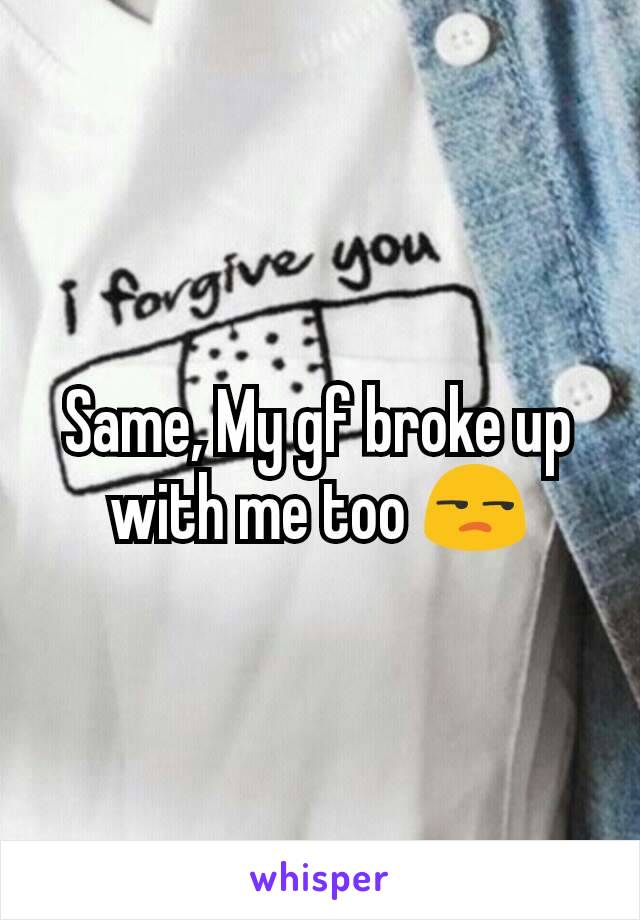 Same, My gf broke up with me too 😒