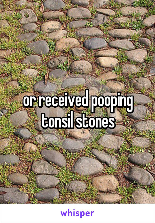 or received pooping tonsil stones