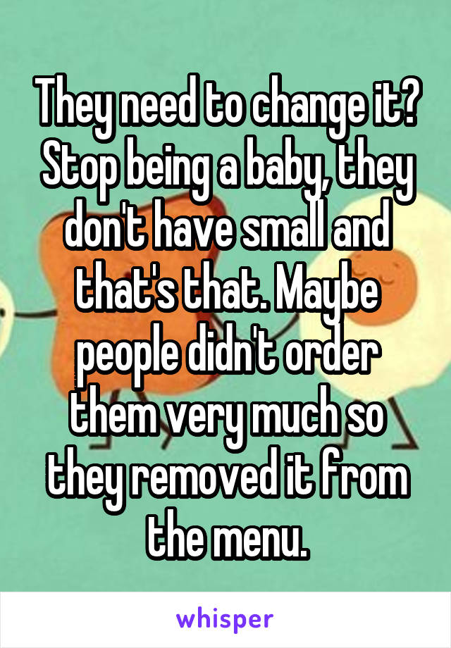 They need to change it?
Stop being a baby, they don't have small and that's that. Maybe people didn't order them very much so they removed it from the menu.