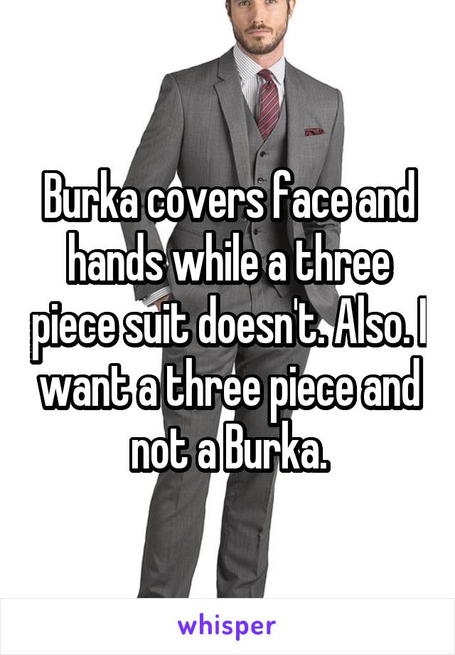 Burka covers face and hands while a three piece suit doesn't. Also. I want a three piece and not a Burka.