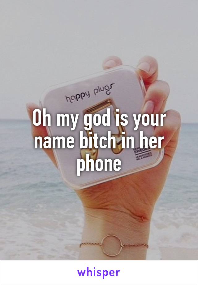 Oh my god is your name bitch in her phone