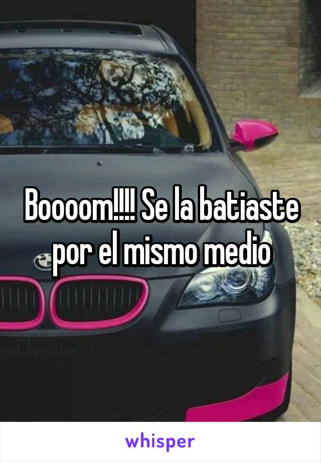 Boooom!!!! Se la batiaste por el mismo medio