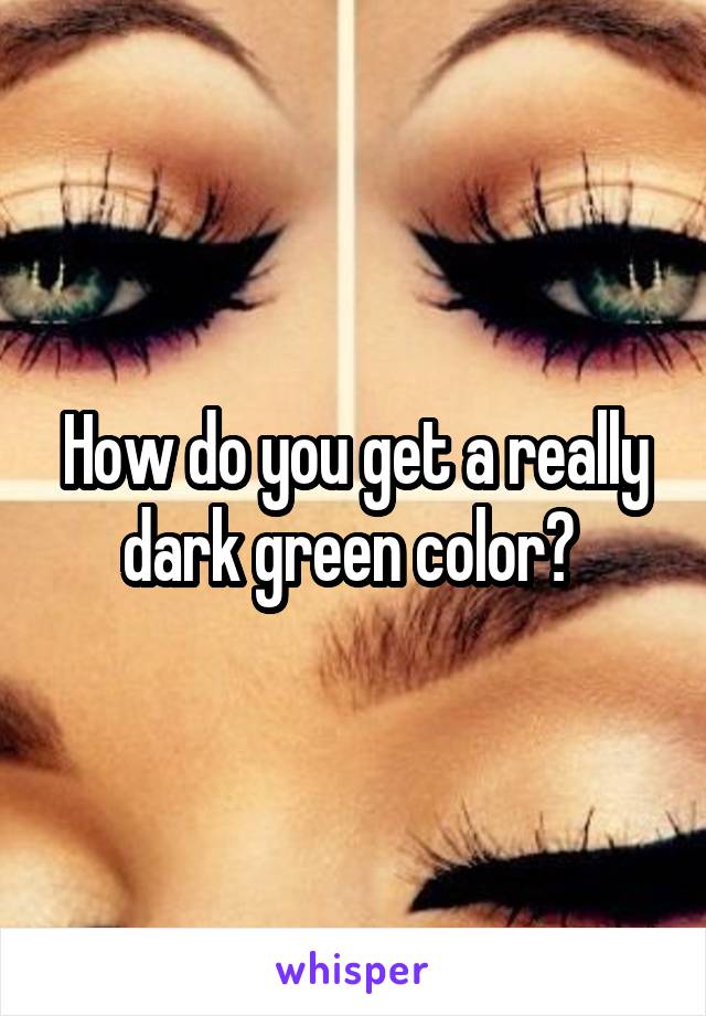 How do you get a really dark green color? 