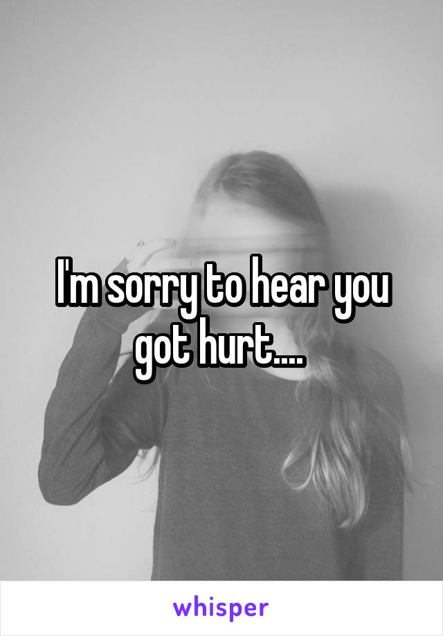 I'm sorry to hear you got hurt.... 