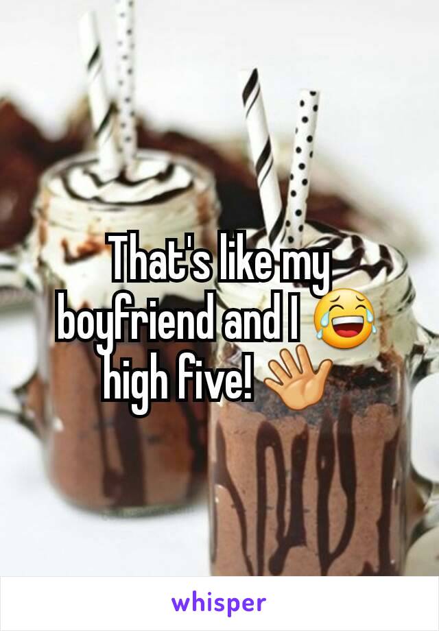 That's like my boyfriend and I 😂 high five! 👋