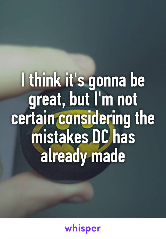 I think it's gonna be great, but I'm not certain considering the mistakes DC has already made