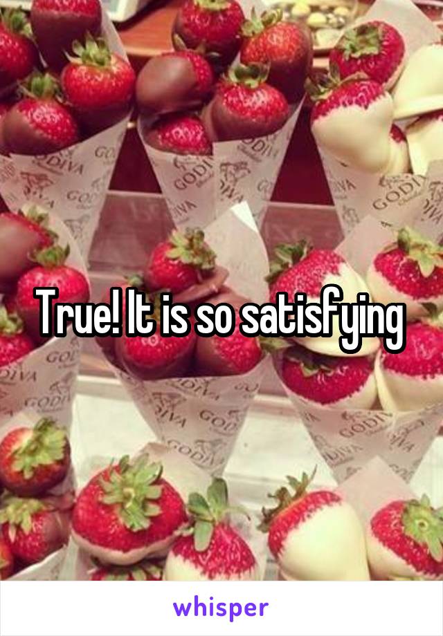 True! It is so satisfying 