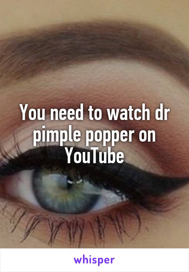 You need to watch dr pimple popper on YouTube