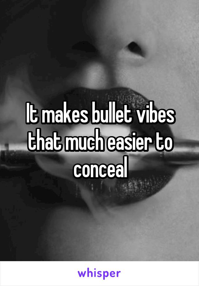 It makes bullet vibes that much easier to conceal