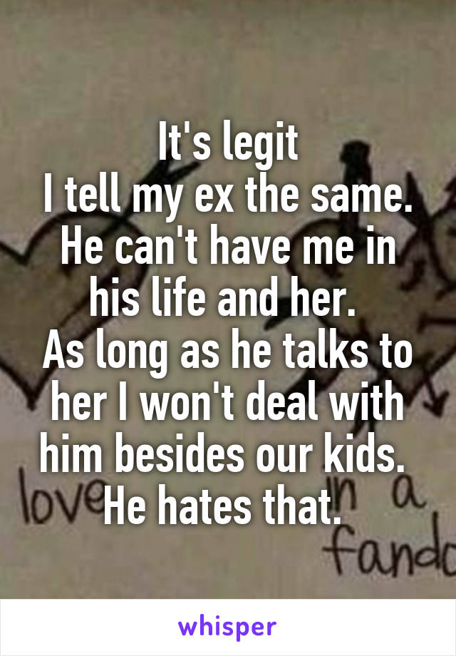 It's legit
I tell my ex the same. He can't have me in his life and her. 
As long as he talks to her I won't deal with him besides our kids. 
He hates that. 