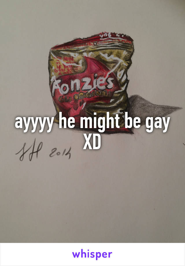 ayyyy he might be gay XD