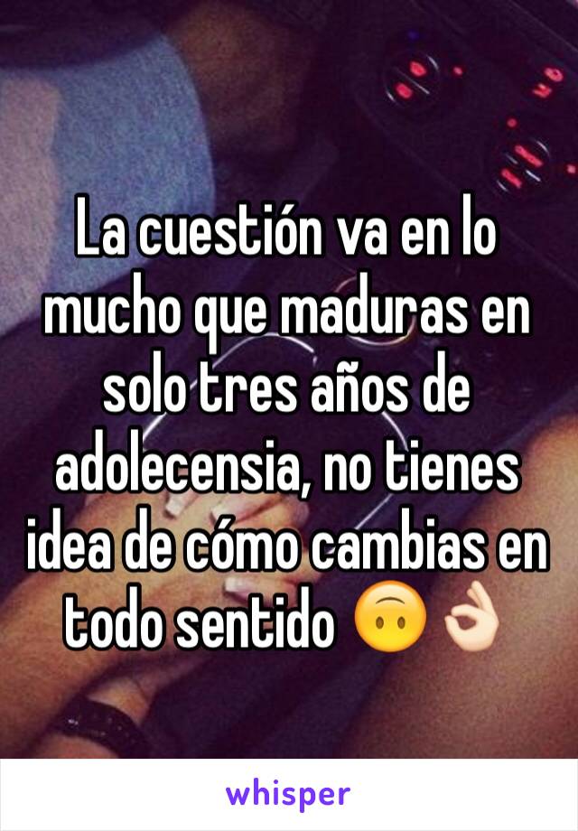 La cuestión va en lo mucho que maduras en solo tres años de adolecensia, no tienes idea de cómo cambias en todo sentido 🙃👌🏻