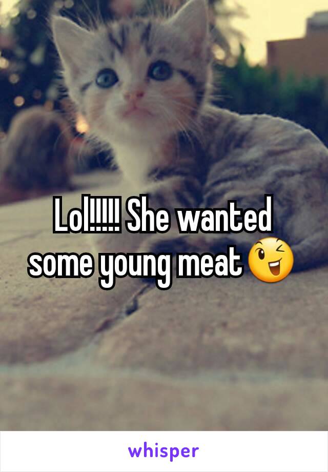 Lol!!!!! She wanted some young meat😉