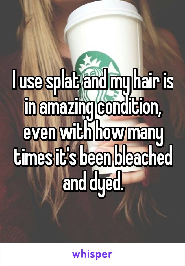 I use splat and my hair is in amazing condition, even with how many times it's been bleached and dyed.