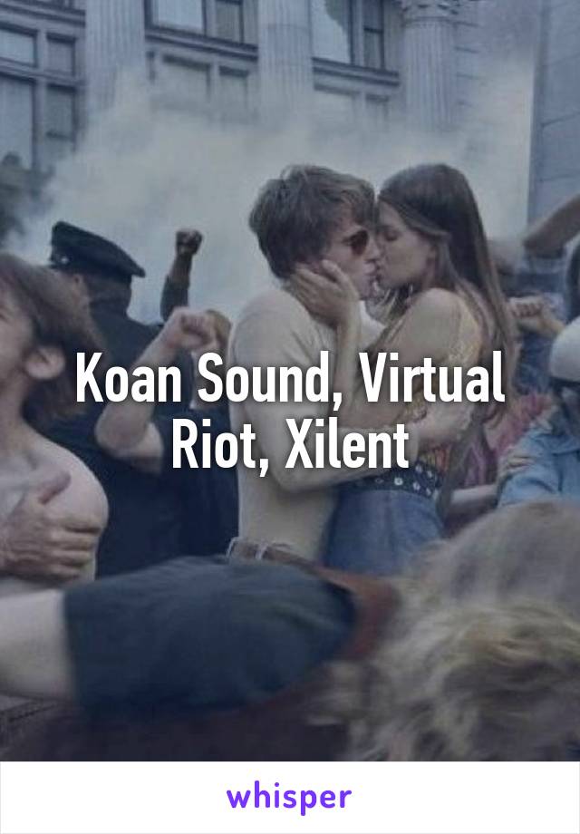Koan Sound, Virtual Riot, Xilent