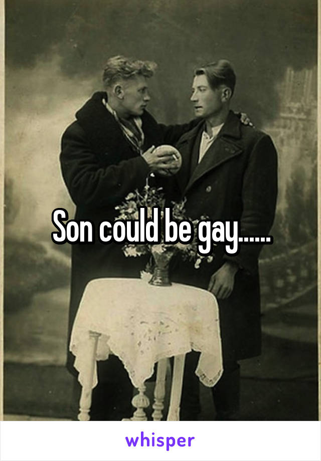 Son could be gay......